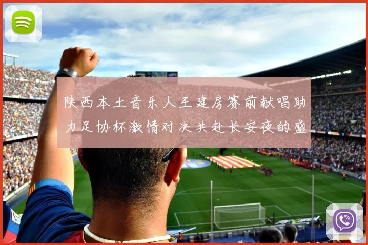 陕西本土音乐人王建房赛前献唱助力足协杯激情对决共赴长安夜的盛宴