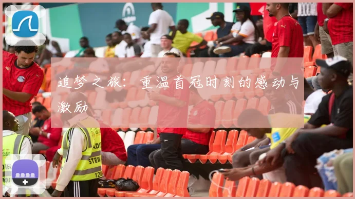 追梦之旅：重温首冠时刻的感动与激励