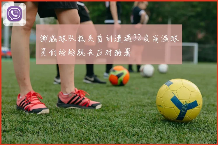 挪威球队抵美首训遭遇32度高温球员们纷纷脱衣应对酷暑