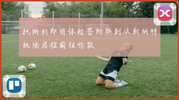 托纳利即将体检签约热刺从利纳特机场启程前往伦敦