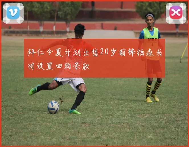 拜仁今夏计划出售20岁前锋扬森或将设置回购条款
