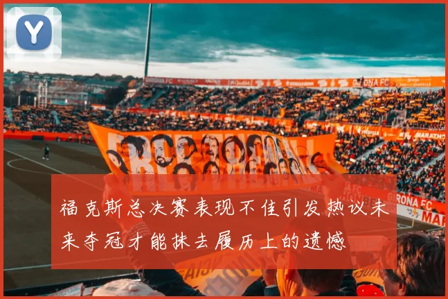 福克斯总决赛表现不佳引发热议未来夺冠才能抹去履历上的遗憾
