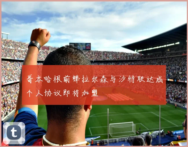 哥本哈根前锋拉尔森与沙特联达成个人协议即将加盟