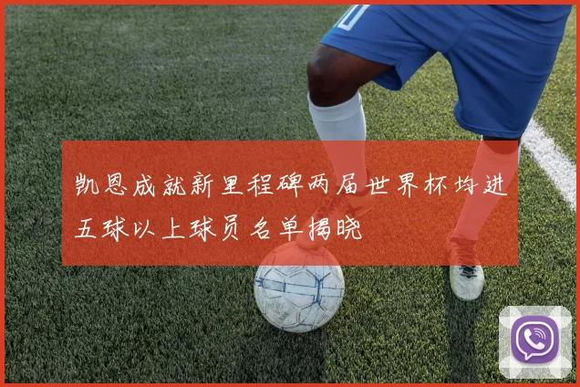 凯恩成就新里程碑两届世界杯均进五球以上球员名单揭晓