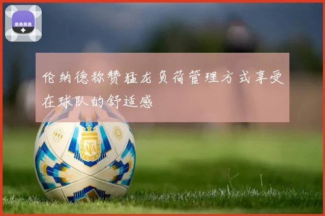 伦纳德称赞猛龙负荷管理方式享受在球队的舒适感