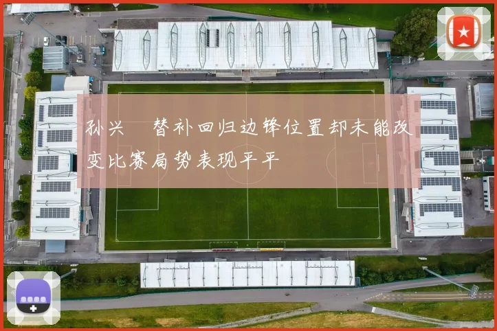 孙兴慜替补回归边锋位置却未能改变比赛局势表现平平
