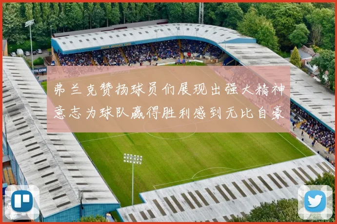弗兰克赞扬球员们展现出强大精神意志为球队赢得胜利感到无比自豪