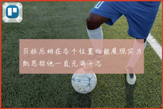贝林厄姆在各个位置均能展现实力凯恩称他一直充满斗志